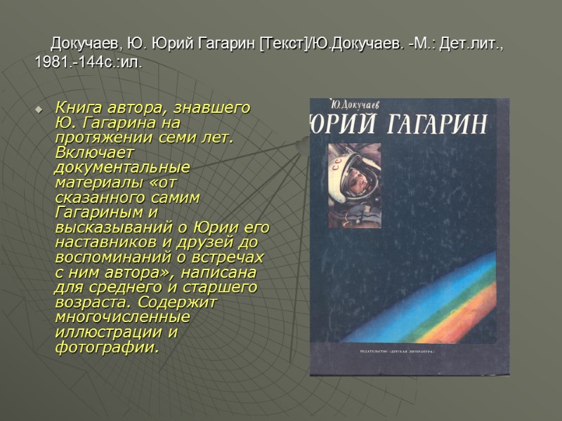 Докучаев, Ю. Юрий Гагарин [Текст]/Ю.Докучаев. -М.: Дет.лит., 1981.-144с.:ил. Книга автора, знавшего Ю. Гагарина на